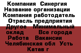 Компания «Синергия › Название организации ­ Компания-работодатель › Отрасль предприятия ­ Другое › Минимальный оклад ­ 1 - Все города Работа » Вакансии   . Челябинская обл.,Усть-Катав г.